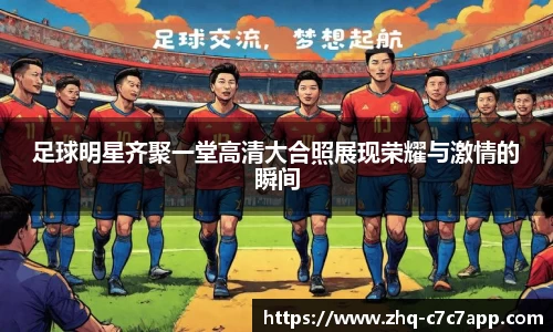 足球明星齐聚一堂高清大合照展现荣耀与激情的瞬间